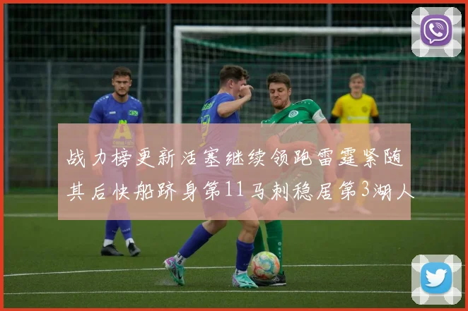 战力榜更新活塞继续领跑雷霆紧随其后快船跻身第11马刺稳居第3湖人排名第13