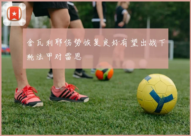 舍瓦利耶伤势恢复良好有望出战下轮法甲对雷恩