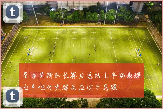 圣吉罗斯队长赛后总结上半场表现出色但对失球反应过于急躁