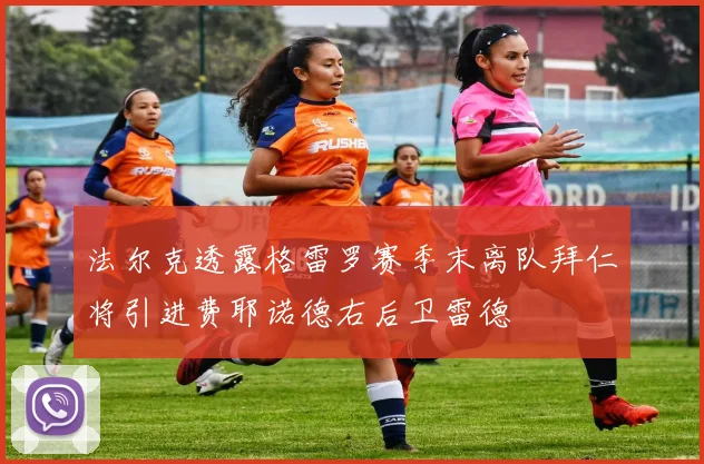 法尔克透露格雷罗赛季末离队拜仁将引进费耶诺德右后卫雷德