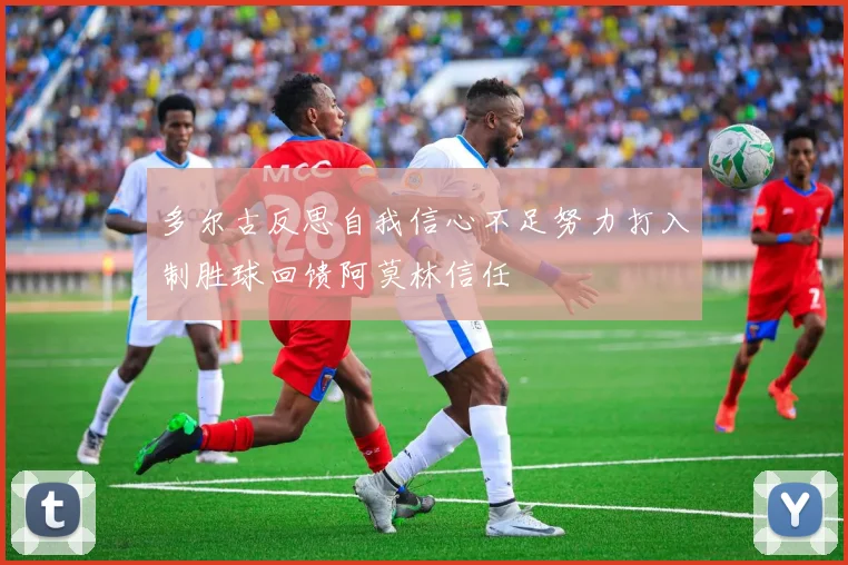 多尔古反思自我信心不足努力打入制胜球回馈阿莫林信任