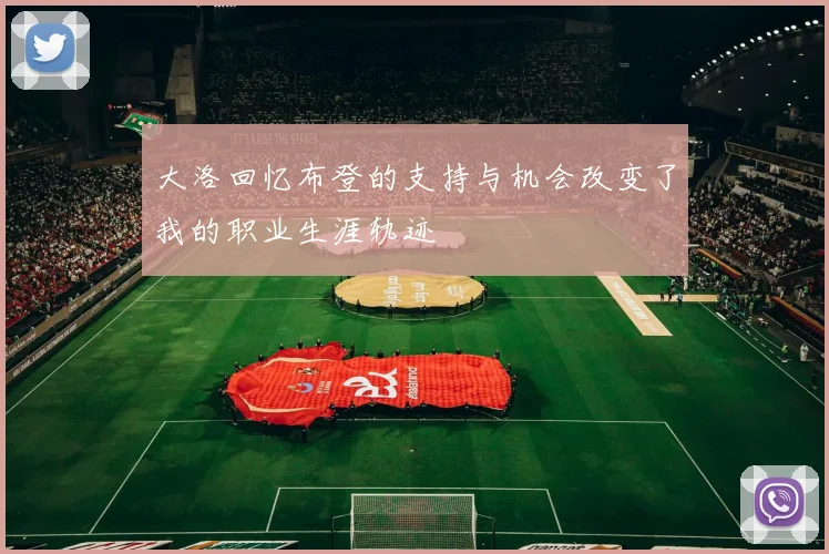 大洛回忆布登的支持与机会改变了我的职业生涯轨迹