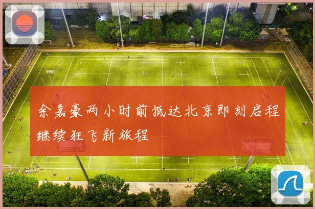 余嘉豪两小时前抵达北京即刻启程继续狂飞新旅程
