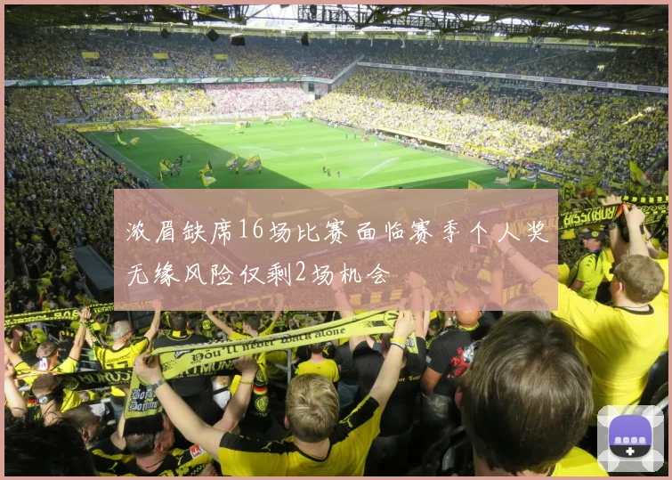 浓眉缺席16场比赛面临赛季个人奖无缘风险仅剩2场机会