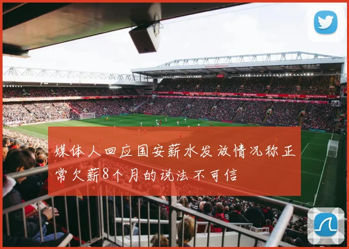 媒体人回应国安薪水发放情况称正常欠薪8个月的说法不可信