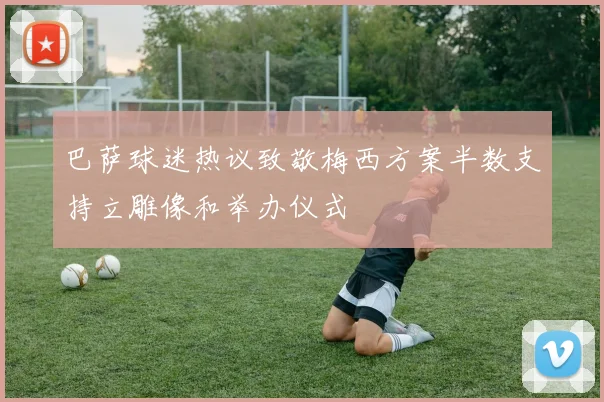 巴萨球迷热议致敬梅西方案半数支持立雕像和举办仪式