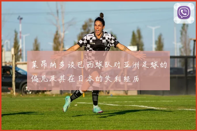 莱昂纳多谈巴西球队对亚洲足球的偏见及其在日本的失利经历