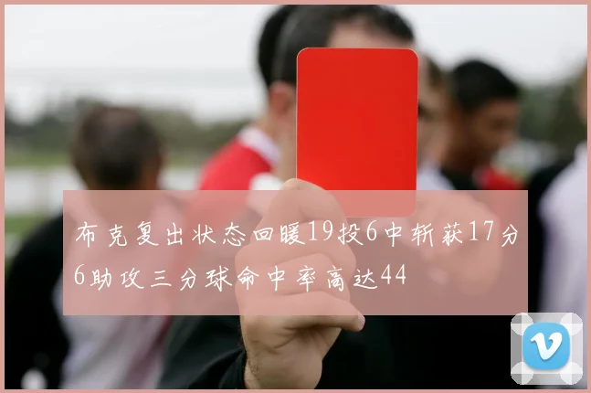 布克复出状态回暖19投6中斩获17分6助攻三分球命中率高达44