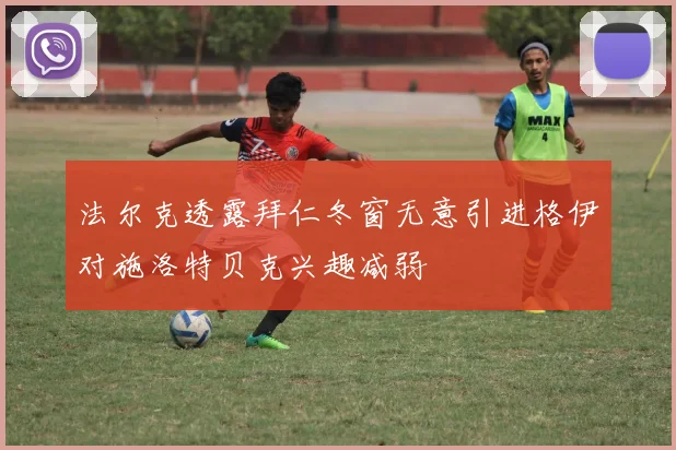 法尔克透露拜仁冬窗无意引进格伊对施洛特贝克兴趣减弱