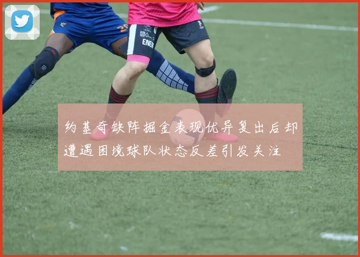 约基奇缺阵掘金表现优异复出后却遭遇困境球队状态反差引发关注