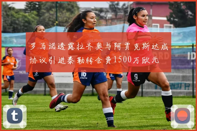 罗马诺透露拉齐奥与阿贾克斯达成协议引进泰勒转会费1500万欧元