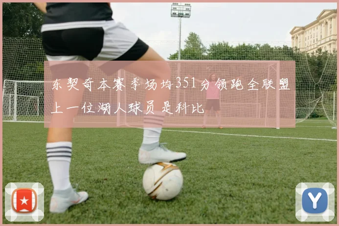 东契奇本赛季场均351分领跑全联盟上一位湖人球员是科比