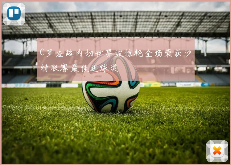 C罗左路内切世界波惊艳全场荣获沙特联赛最佳进球奖