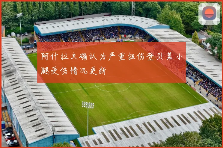 阿什拉夫确认为严重扭伤登贝莱小腿受伤情况更新