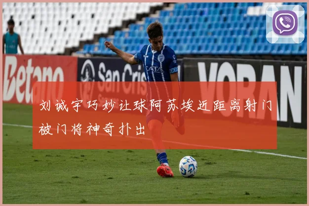 刘诚宇巧妙让球阿苏埃近距离射门被门将神奇扑出