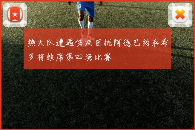 热火队遭遇伤病困扰阿德巴约和希罗将缺席第四场比赛