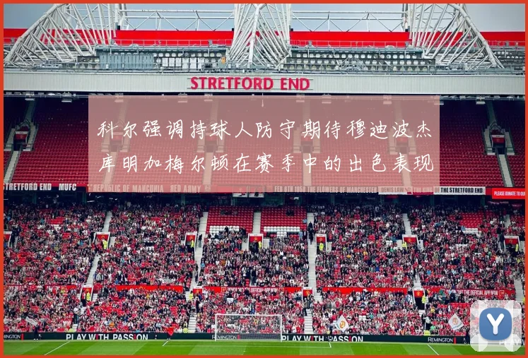 科尔强调持球人防守期待穆迪波杰库明加梅尔顿在赛季中的出色表现