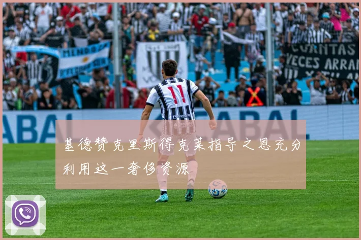 基德赞克里斯得克莱指导之恩充分利用这一奢侈资源